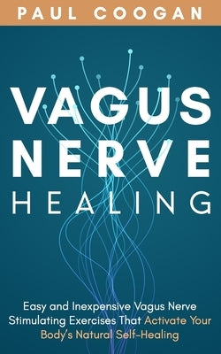 Vagus Nerve Healing: Easy and Inexpensive Vagus Nerve Stimulating Exercises That Activate Your Body's Natural Self-Healing Power Paperback Independently Published
