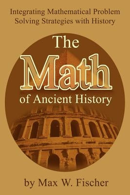 The Math of Ancient History: Integrating Mathematical Problem Solving Strategies with History Paperback iUniverse