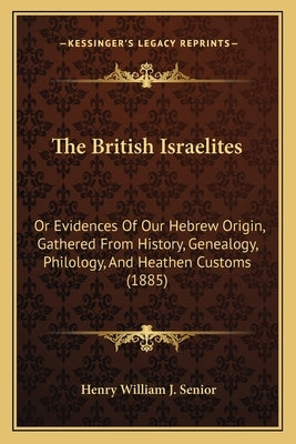 The British Israelites: Or Evidences Of Our Hebrew Origin, Gathered From History, Genealogy, Philology, And Heathen Customs (1885) Paperback Kessinger Publishing