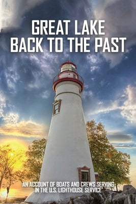 Great Lake Back To The Past: An Account Of Boats And Crews Serving In The U.S. Lighthouse Service: Lighthouse Tender Construction Paperback Independently Published