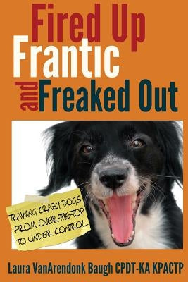 Fired Up, Frantic, and Freaked Out: Training Crazy Dogs from Over-The-Top to Under Control Clipse Press