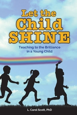 Let the Child Shine: Teaching to the Brilliance in a Young Child Paperback Dr. L. Carol Scott, LLC