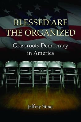 Blessed Are the Organized: Grassroots Democracy in America Paperback Princeton University Press