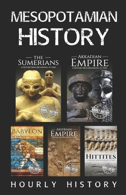 Mesopotamian History: Sumerians, Hittites, Akkadian Empire, Assyrian Empire, Babylon Paperback Independently Published
