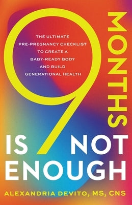 9 Months Is Not Enough: The Ultimate Pre-pregnancy Checklist to Create a Baby-Ready Body and Build Generational Health by DeVito, Alexandria