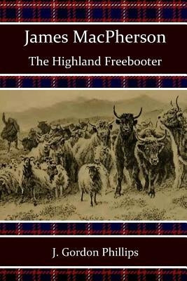 James MacPherson: The Highland Freebooter Paperback Createspace Independent Publishing Platform