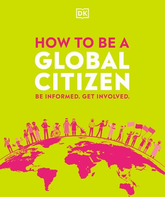 How to Be a Global Citizen: Be Informed. Get Involved. Paperback DK Publishing (Dorling Kindersley)