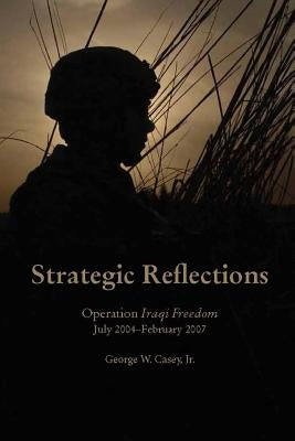 Strategic Reflections: Operation Iraqi Freedom (July 2004 - February 2007) Paperback Lulu.com