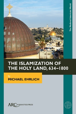 The Islamization of the Holy Land, 634-1800 by Ehrlich, Michael