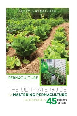 Permaculture: The Ultimate Guide to Mastering Permaculture for Beginners in 45 Minutes or Less! Paperback Createspace Independent Publishing Platform