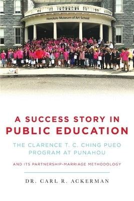 A Success Story in Public Education: The Clarence T. C. Ching PUEO Program at Punahou and Its Partnership-Marriage Methodology Paperback Palmetto Publishing