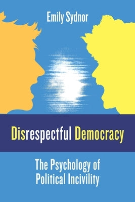 Disrespectful Democracy: The Psychology of Political Incivility Paperback Columbia University Press