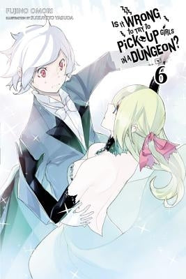 Is It Wrong to Try to Pick Up Girls in a Dungeon?, Vol. 6 (Light Novel) Yen on
