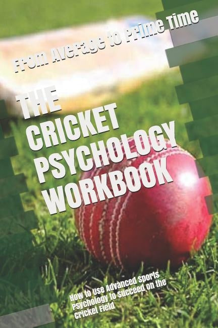 The Cricket Psychology Workbook: How to Use Advanced Sports Psychology to Succeed on the Cricket Field Paperback Independently Published