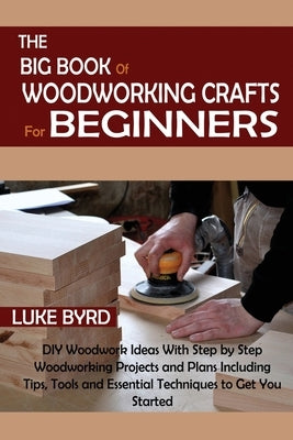The Big Book of Woodworking Crafts for Beginners: DIY Woodwork Ideas With Step by Step Woodworking Projects and Plans Including Tips, Tools and Essent Paperback C.U Publishing LLC
