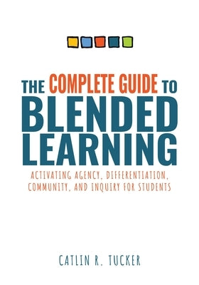 Complete Guide to Blended Learning: Activating Agency, Differentiation, Community, and Inquiry for Students (Essential Guide to Strategies and Tools t Paperback Solution Tree