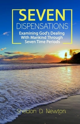 Seven Dispensations: Examining God's Dealings With Mankind Through Seven Time Periods Paperback Independently Published