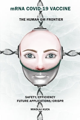 mRNA COVID-19 Vaccine The Human GM Frontier: Safety/Efficiency/Future Applications/Crisp Paperback Independently Published