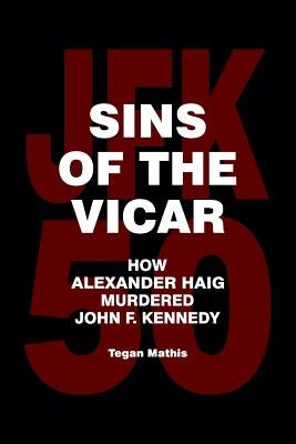 Sins of the Vicar: How Alexander Haig Murdered John F. Kennedy Paperback Createspace Independent Publishing Platform