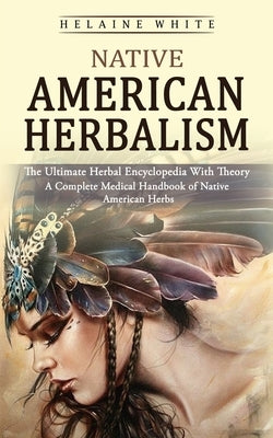 Native American Herbalism: The Ultimate Herbal Encyclopedia With Theory (A Complete Medical Handbook of Native American Herbs) Paperback Bella Frost