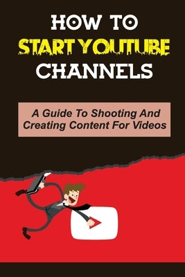 How To Start Youtube Channels: A Guide To Shooting And Creating Content For Videos: Video Editing Guide Paperback Independently Published