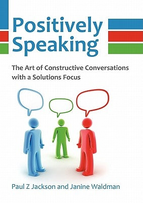 Positively Speaking: The Art of Constructive Conversations with a Solutions Focus Paperback Solutions Focus