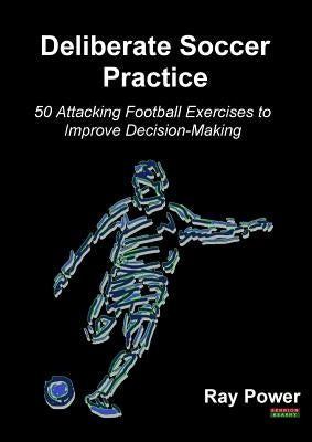 Deliberate Soccer Practice: 50 Attacking Football Exercises to Improve Decision-Making Paperback Bennion Kearny Limited