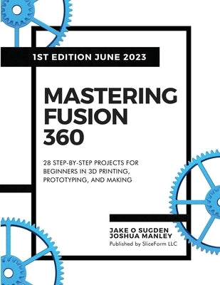 Mastering Fusion 360: 28 Step-By-Step Projects for Beginners in 3D Printing, Prototyping, and Making Paperback Sliceform LLC