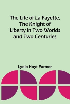 The Life of La Fayette, the Knight of Liberty in Two Worlds and Two Centuries Paperback Alpha Edition