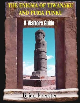The Enigma Of Tiwanaku And Puma Punku; A Visitors Guide Paperback Createspace Independent Publishing Platform