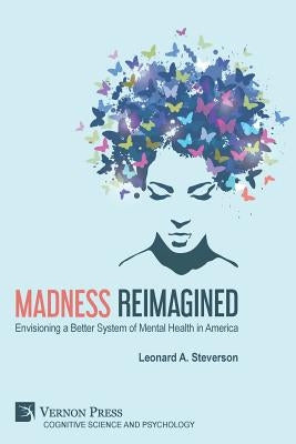 Madness Reimagined: Envisioning a Better System of Mental Health in America Paperback Vernon Press
