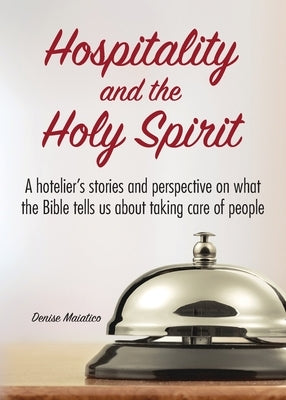 Hospitality and the Holy Spirit: A hotelier's stories and perspective on what the Bible tells us about taking care of people Paperback Denise Maiatico
