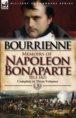 Memoirs of Napoleon Bonaparte: Volume 3-1813-1821 Paperback Leonaur Ltd