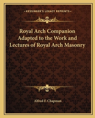 Royal Arch Companion Adapted to the Work and Lectures of Royal Arch Masonry Paperback Kessinger Publishing