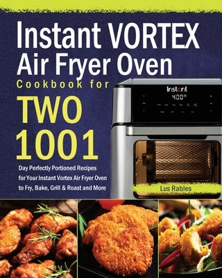 Instant Vortex Air Fryer Oven Cookbook for Two: 1001-Day Perfectly Portioned Recipes for Your Instant Vortex Air Fryer Oven to Fry, Bake, Grill & Roas Paperback Stephen Tan