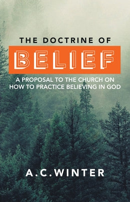 The Doctrine of Belief: A Proposal to the Church on How to Practice Believing in God Paperback WestBow Press
