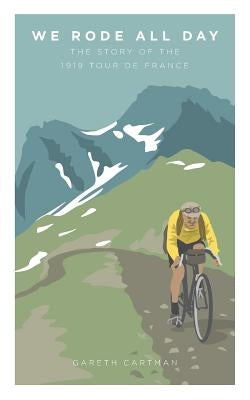 We Rode All Day: The Story of the 1919 Tour de France Gareth Cartman