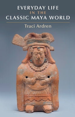 Everyday Life in the Classic Maya World Paperback Cambridge University Press