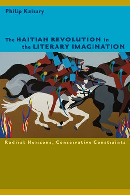 The Haitian Revolution in the Literary Imagination: Radical Horizons, Conservative Constraints Paperback University of Virginia Press