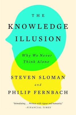 The Knowledge Illusion: Why We Never Think Alone Riverhead Books