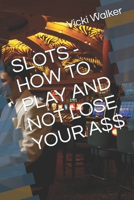 Slots - How to Play and Not Lose Your A$$ Paperback Independently Published