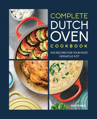 Complete Dutch Oven Cookbook: 105 Recipes for Your Most Versatile Pot Rockridge Press