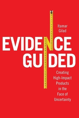 Evidence-Guided: Creating High Impact Products in the Face of Uncertainty Paperback Itamar Gilad