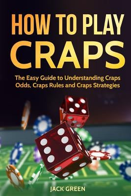 How to Play Craps: The Easy Guide to Understanding Craps Rules, Craps Odds and Craps Strategies Paperback Createspace Independent Publishing Platform