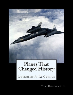 Planes That Changed History - Lockheed A-12 Cygnus Paperback Createspace Independent Publishing Platform