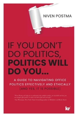 If You Don't Do Politics, Politics Will Do You...: A guide to navigating office politics effectively and ethically. (And yes, it is possible.) Paperback KR Publishing