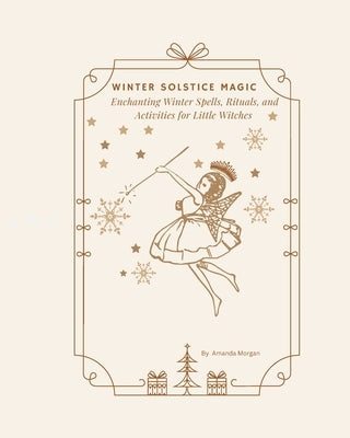 Winter Solstice Magic: Enchanting Winter Spells, Rituals, and Activities for Little Witches Paperback Independently Published
