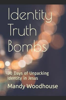 Identity Truth Bombs: 30 Days of Unpacking Identity in Jesus Paperback Independently Published