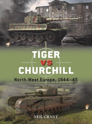 Tiger Vs Churchill: North-West Europe, 1944-45 Paperback Osprey Publishing (UK)