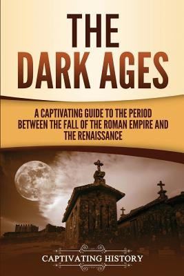The Dark Ages: A Captivating Guide to the Period Between the Fall of the Roman Empire and the Renaissance Paperback Ch Publications